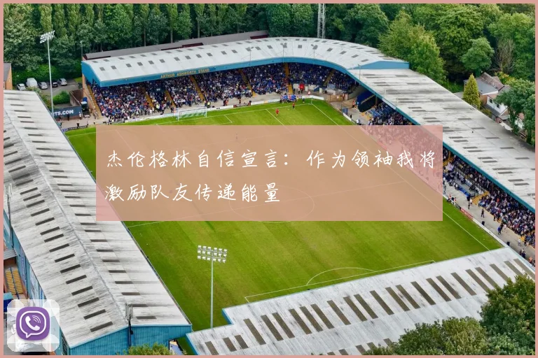 杰伦格林自信宣言：作为领袖我将激励队友传递能量