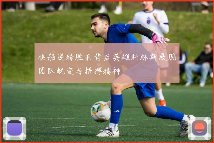 快船逆转胜利背后英雄科林斯展现团队蜕变与拼搏精神