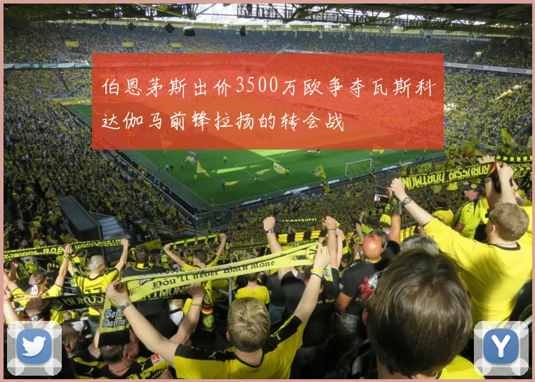 伯恩茅斯出价3500万欧争夺瓦斯科达伽马前锋拉扬的转会战