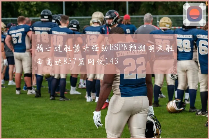 骑士连胜势头强劲ESPN预测明天胜率高达857篮网仅143