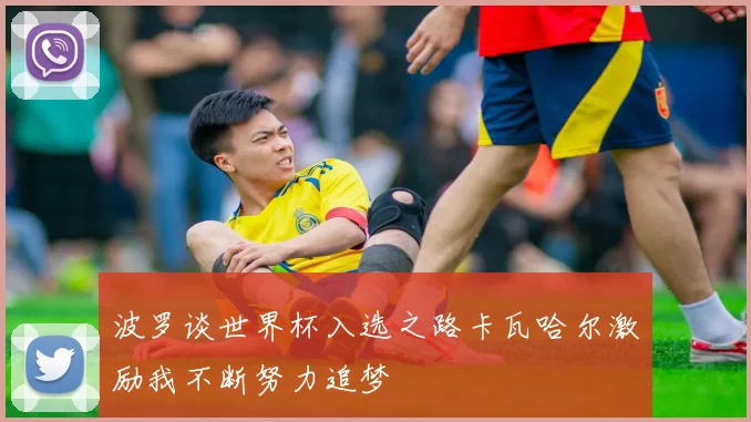 波罗谈世界杯入选之路卡瓦哈尔激励我不断努力追梦