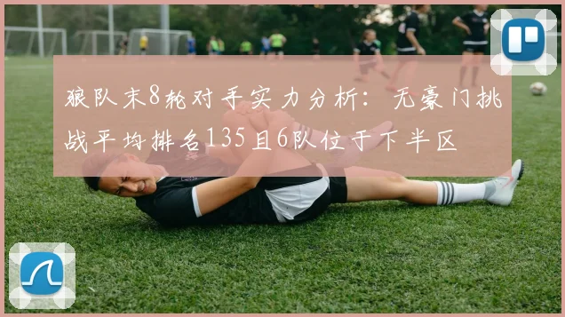 狼队末8轮对手实力分析：无豪门挑战平均排名135且6队位于下半区