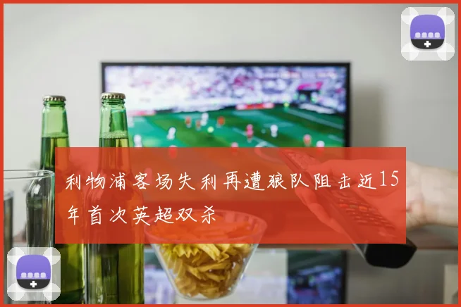 利物浦客场失利再遭狼队阻击近15年首次英超双杀
