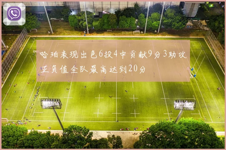 哈珀表现出色6投4中贡献9分3助攻正负值全队最高达到20分