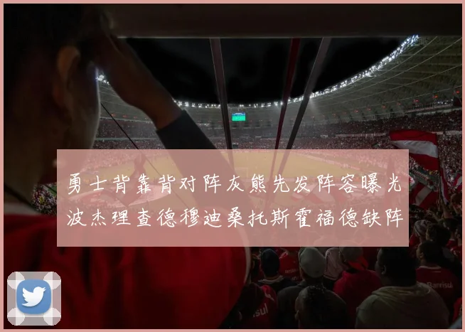 勇士背靠背对阵灰熊先发阵容曝光波杰理查德穆迪桑托斯霍福德缺阵追梦