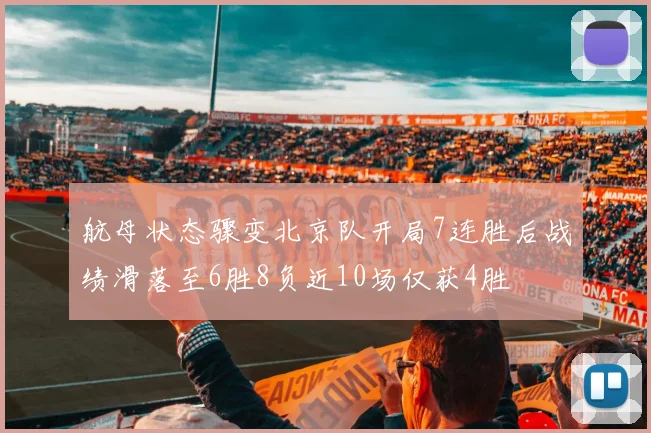 航母状态骤变北京队开局7连胜后战绩滑落至6胜8负近10场仅获4胜