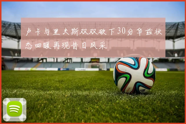 卢卡与里夫斯双双砍下30分华兹状态回暖再现昔日风采