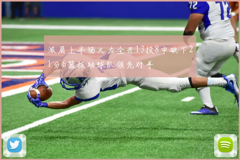 浓眉上半场火力全开13投8中砍下21分6篮板助球队领先对手