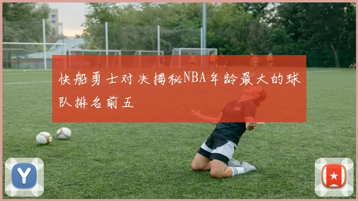 快船勇士对决揭秘NBA年龄最大的球队排名前五
